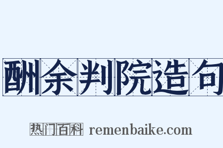 酬余判院造句是什么意思的图片